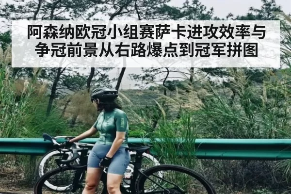 阿森纳欧冠小组赛萨卡进攻效率与争冠前景从右路爆点到冠军拼图