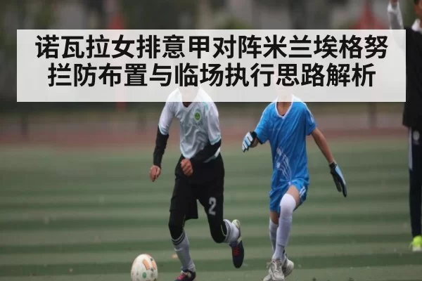 诺瓦拉女排意甲对阵米兰埃格努拦防布置与临场执行思路解析